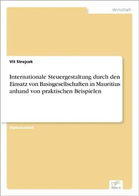 Internationale Steuergestaltung durch den Einsatz von Basisgesellschaften in Mauritius anhand von praktischen Beispielen by Strejcek, Vit