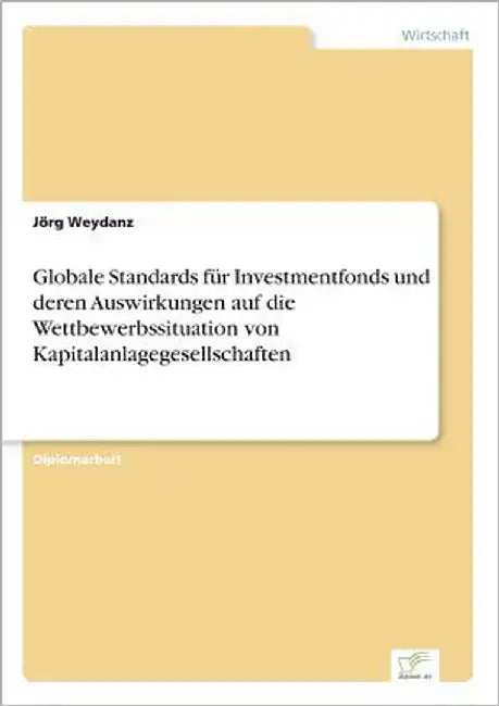 Globale Standards für Investmentfonds und deren Auswirkungen auf die Wettbewerbssituation von Kapitalanlagegesellschaften by Weydanz, Jörg