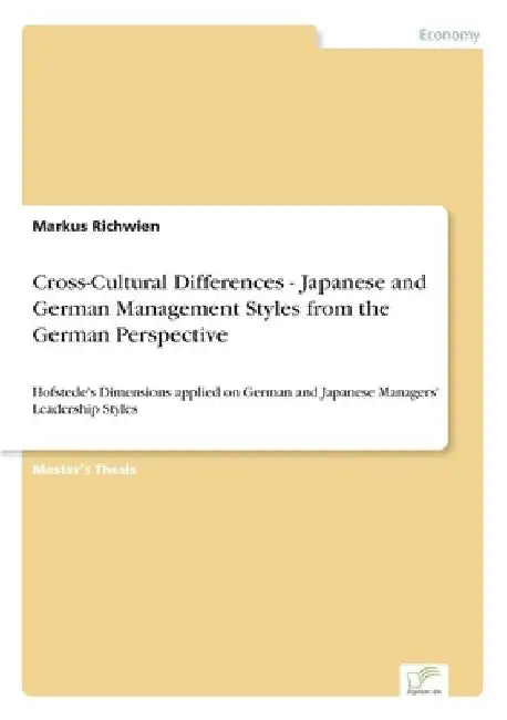 Cross-Cultural Differences - Japanese and German Management Styles from the German Perspective: Hofstede's Dimensions applied on German and Japanese M by Markus Richwien