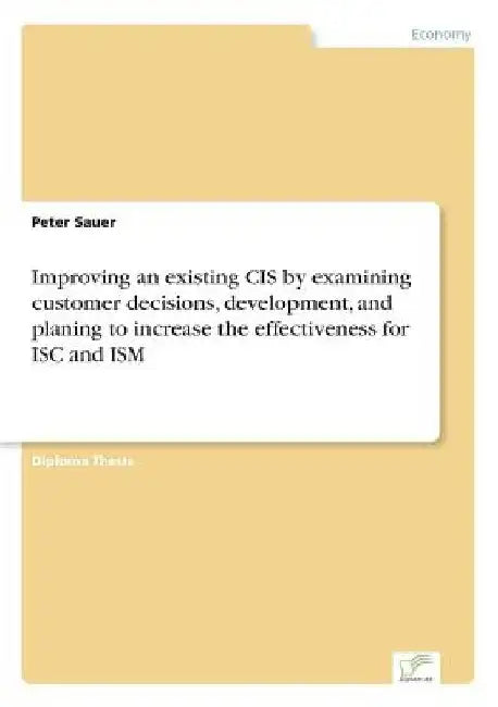 Improving an existing CIS by examining customer decisions, development, and planing to increase the effectiveness for ISC and ISM by Peter Sauer