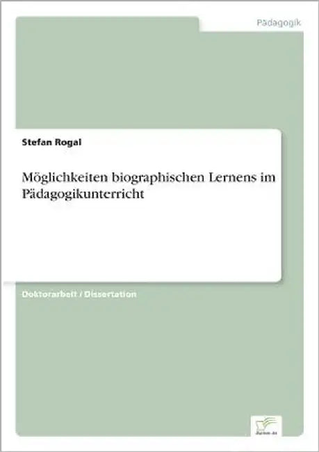 Möglichkeiten biographischen Lernens im Pädagogikunterricht by Rogal, Stefan