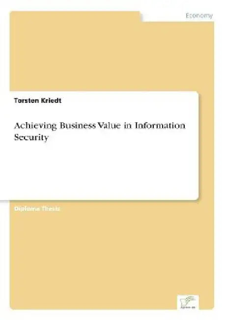 Achieving Business Value in Information Security by Torsten Kriedt