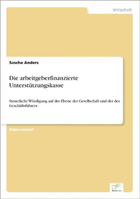 Die arbeitgeberfinanzierte Unterstützungskasse: Steuerliche Würdigung auf der Ebene der Gesellschaft und der des Geschäftsführers by Anders, Sascha