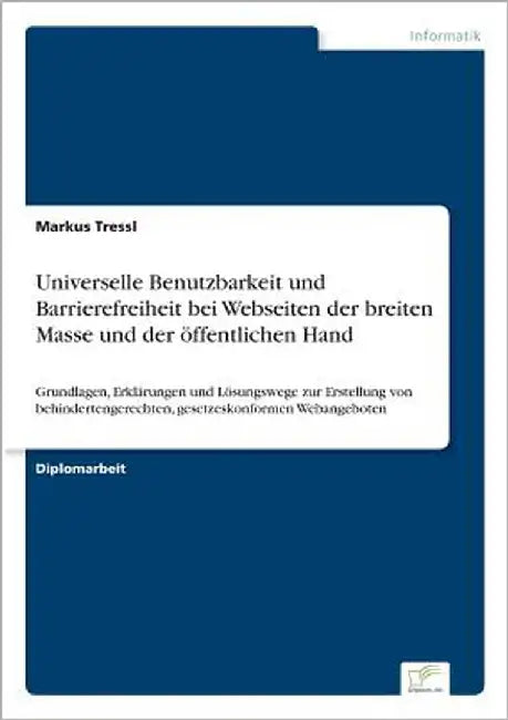 Universelle Benutzbarkeit und Barrierefreiheit bei Webseiten der breiten Masse und der öffentlichen Hand: Grundlagen, Erklärungen und Lösungswege zur by Tressl, Markus