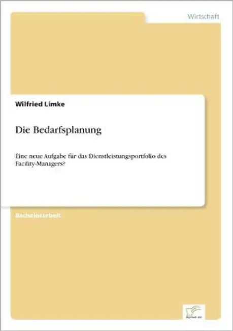 Die Bedarfsplanung: Eine neue Aufgabe für das Dienstleistungsportfolio des Facility-Managers? by Limke, Wilfried