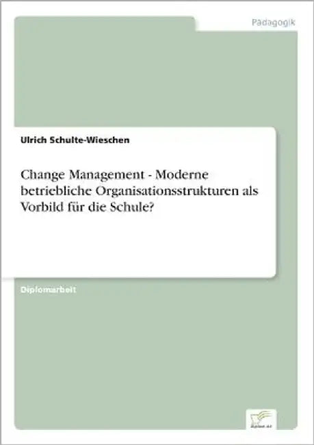 Change Management - Moderne betriebliche Organisationsstrukturen als Vorbild für die Schule? by Schulte-Wieschen, Ulrich