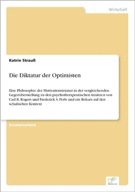 Die Diktatur der Optimisten: Eine Philosophie der Motivationstrainer in der vergleichenden Gegenüberstellung zu den psychotherapeutischen Ansätzen von by Strauß, Katrin