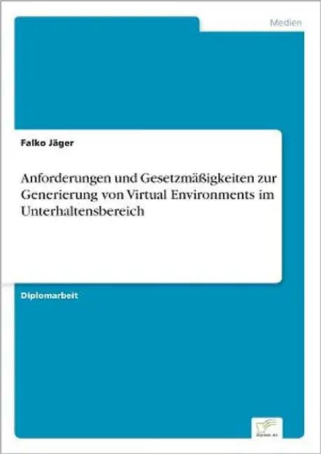 Anforderungen und Gesetzmäßigkeiten zur Generierung von Virtual Environments im Unterhaltensbereich by Jäger, Falko