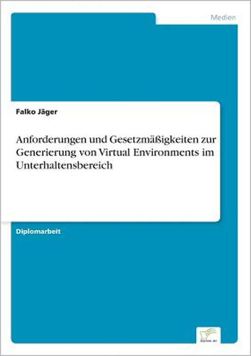 Anforderungen und Gesetzmäßigkeiten zur Generierung von Virtual Environments im Unterhaltensbereich by Falko Jäger