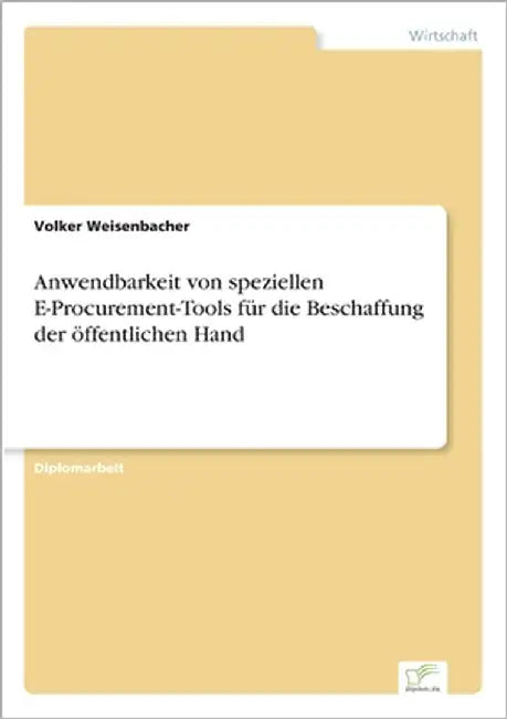 Anwendbarkeit von speziellen E-Procurement-Tools für die Beschaffung der öffentlichen Hand by Weisenbacher, Volker