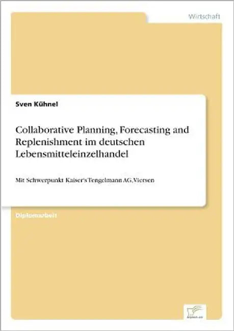 Collaborative Planning, Forecasting and Replenishment im deutschen Lebensmitteleinzelhandel: Mit Schwerpunkt Kaiser's Tengelmann AG, Viersen by Kühnel, Sven
