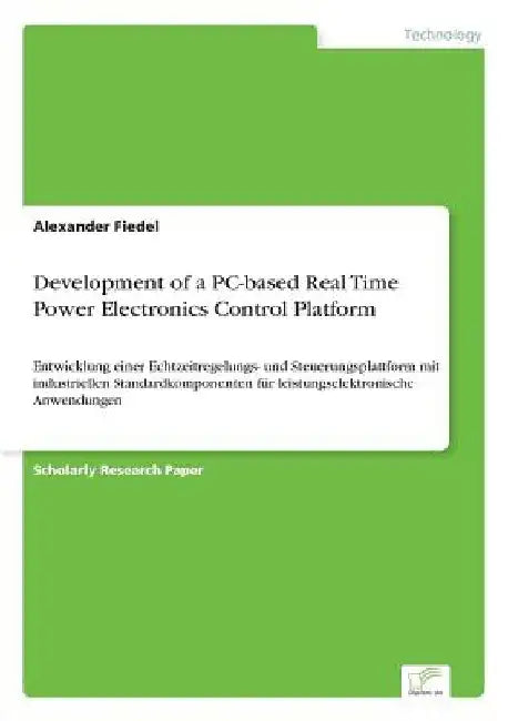 Development of a PC-based Real Time Power Electronics Control Platform: Entwicklung einer Echtzeitregelungs- und Steuerungsplattform mit industriellen by Alexander Fiedel