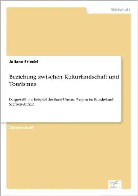 Beziehung zwischen Kulturlandschaft und Tourismus: Dargestellt am Beispiel der Saale-Unstrut-Region im Bundesland Sachsen-Anhalt by Friedel, Juliane