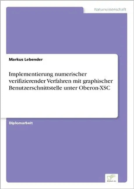 Implementierung numerischer verifizierender Verfahren mit graphischer Benutzerschnittstelle unter Oberon-XSC by Lebender, Markus