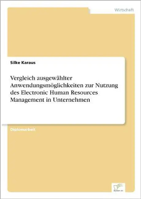 Vergleich ausgewählter Anwendungsmöglichkeiten zur Nutzung des Electronic Human Resources Management in Unternehmen by Karaus, Silke