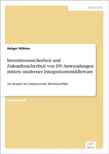 Investitionssicherheit und Zukunftssicherheit von DV-Anwendungen mittels moderner Integrationsmiddleware: Am Beispiel der Finanzsysteme Rheinland-Pfal by Nühlen, Holger