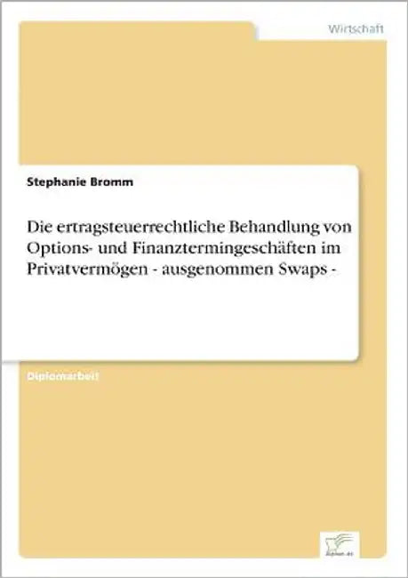 Die ertragsteuerrechtliche Behandlung von Options- und Finanztermingeschäften im Privatvermögen - ausgenommen Swaps - by Bromm, Stephanie