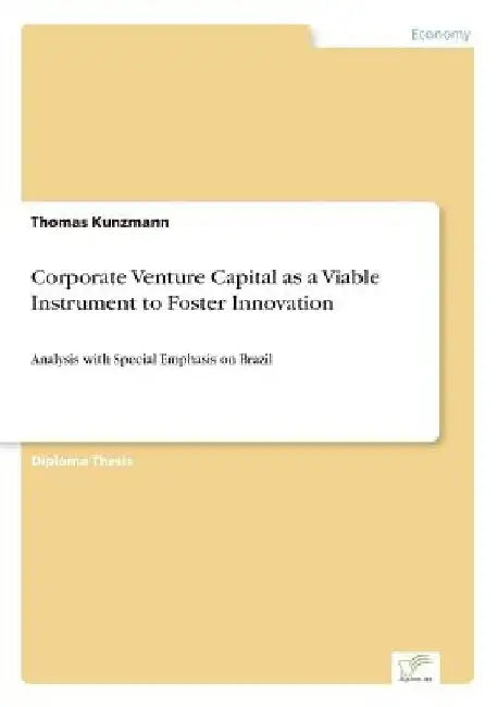 Corporate Venture Capital as a Viable Instrument to Foster Innovation: Analysis with Special Emphasis on Brazil by Thomas Kunzmann
