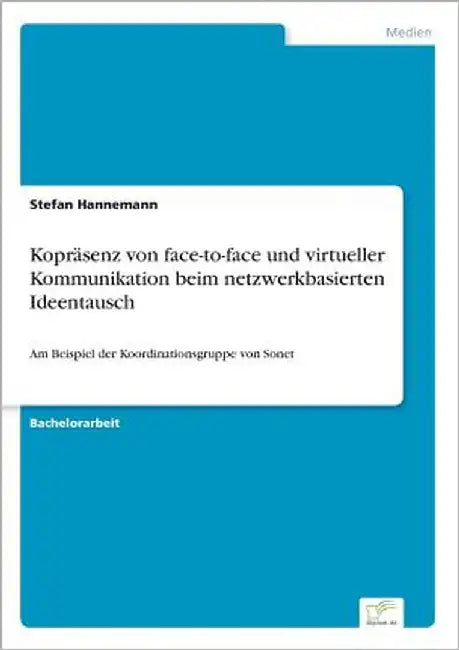 Kopräsenz von face-to-face und virtueller Kommunikation beim netzwerkbasierten Ideentausch: Am Beispiel der Koordinationsgruppe von Sonet by Hannemann, Stefan