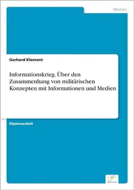 Informationskrieg. Über den Zusammenhang von militärischen Konzepten mit Informationen und Medien by Klement, Gerhard