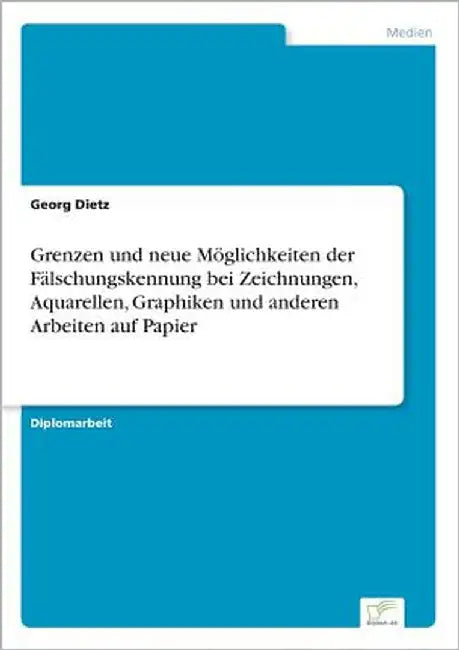 Grenzen und neue Möglichkeiten der Fälschungskennung bei Zeichnungen, Aquarellen, Graphiken und anderen Arbeiten auf Papier by Dietz, Georg