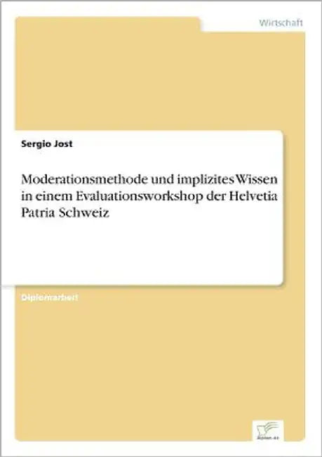 Moderationsmethode und implizites Wissen in einem Evaluationsworkshop der Helvetia Patria Schweiz by Jost, Sergio