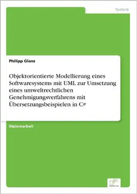 Objektorientierte Modellierung eines Softwaresystems mit UML zur Umsetzung eines umweltrechtlichen Genehmigungsverfahrens mit Übersetzungsbeispielen i by Glanz, Philipp