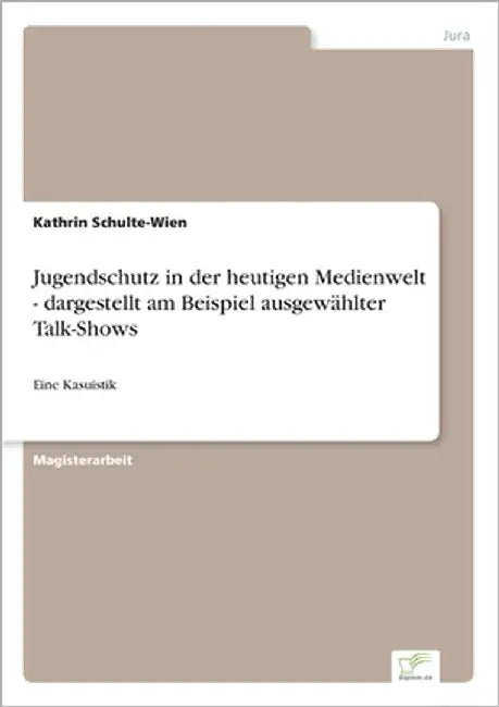 Jugendschutz in der heutigen Medienwelt - dargestellt am Beispiel ausgewählter Talk-Shows: Eine Kasuistik by Schulte-Wien, Kathrin