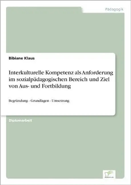 Interkulturelle Kompetenz als Anforderung im sozialpädagogischen Bereich und Ziel von Aus- und Fortbildung: Begründung - Grundlagen - Umsetzung by Klaus, Bibiane
