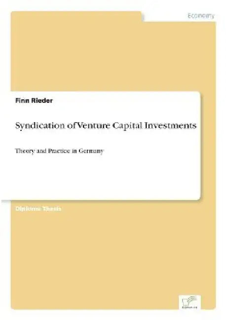 Syndication of Venture Capital Investments: Theory and Practice in Germany by Finn Rieder