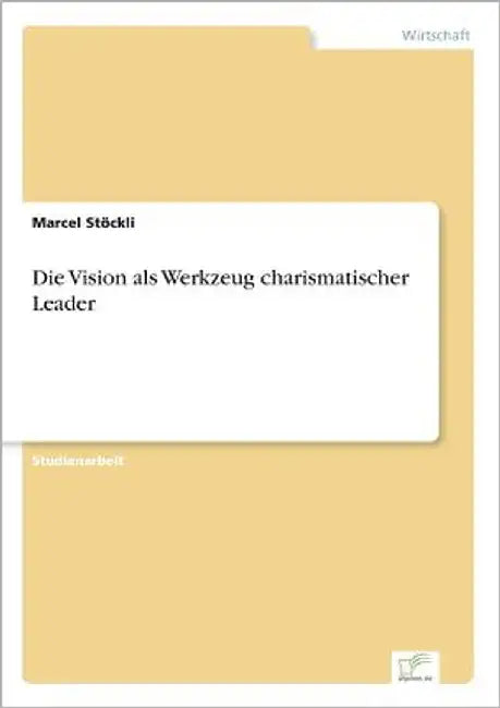 Die Vision als Werkzeug charismatischer Leader by Stöckli, Marcel