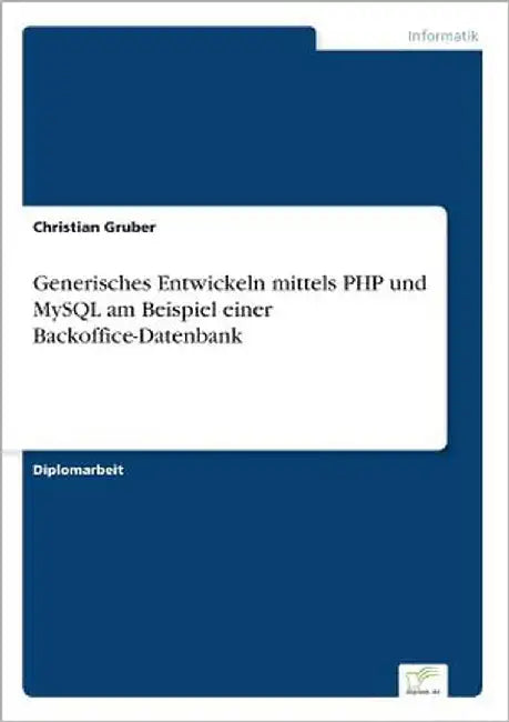 Generisches Entwickeln mittels PHP und MySQL am Beispiel einer Backoffice-Datenbank by Gruber, Christian