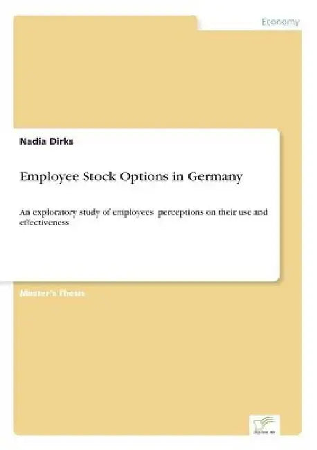 Employee Stock Options in Germany: An exploratory study of employees' perceptions on their use and effectiveness by Nadia Dirks