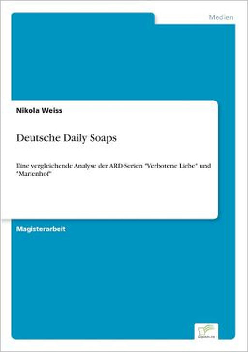 Deutsche Daily Soaps: Eine vergleichende Analyse der ARD-Serien "Verbotene Liebe" und "Marienhof" by Nikola Weiss