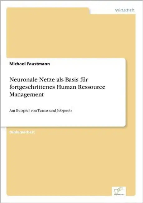 Neuronale Netze als Basis für fortgeschrittenes Human Ressource Management: Am Beispiel von Teams und Jobpools by Faustmann, Michael