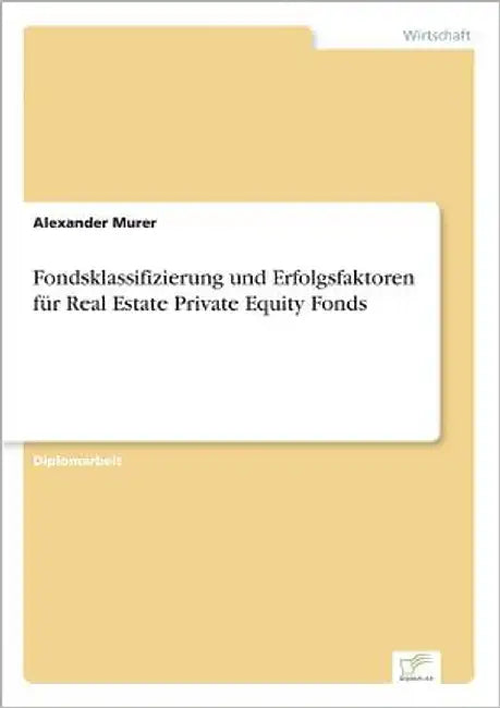 Fondsklassifizierung und Erfolgsfaktoren für Real Estate Private Equity Fonds by Murer, Alexander