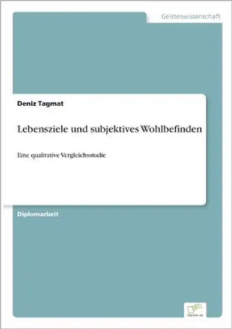 Lebensziele und subjektives Wohlbefinden: Eine qualitative Vergleichsstudie by Tagmat, Deniz