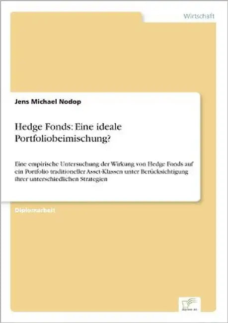 Hedge Fonds: Eine ideale Portfoliobeimischung?: Eine empirische Untersuchung der Wirkung von Hedge Fonds auf ein Portfolio traditioneller Asset-Klasse by Nodop, Jens Michael