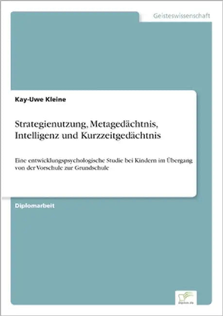 Strategienutzung, Metagedächtnis, Intelligenz und Kurzzeitgedächtnis: Eine entwicklungspsychologische Studie bei Kindern im Übergang von der Vorschule by Kleine, Kay-Uwe