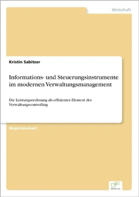 Informations- und Steuerungsinstrumente im modernen Verwaltungsmanagement: Die Leistungsrechnung als effizientes Element des Verwaltungscontrolling by Sabitzer, Kristin