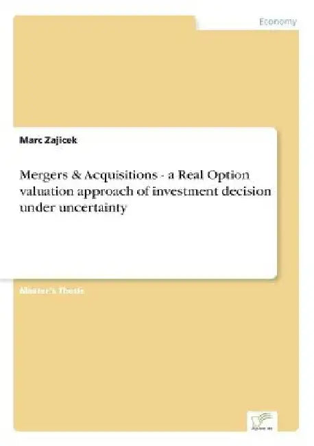 Mergers & Acquisitions - a Real Option valuation approach of investment decision under uncertainty by Marc Zajicek