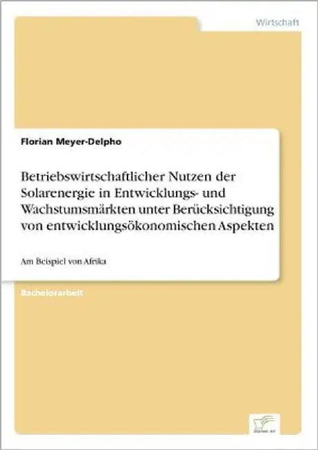 Betriebswirtschaftlicher Nutzen der Solarenergie in Entwicklungs- und Wachstumsmärkten unter Berücksichtigung von entwicklungsökonomischen Aspekten: A by Meyer-Delpho, Florian