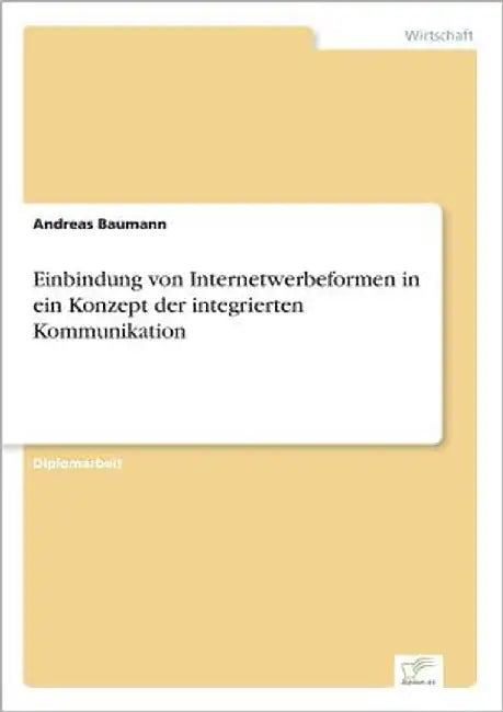 Einbindung von Internetwerbeformen in ein Konzept der integrierten Kommunikation by Baumann, Andreas