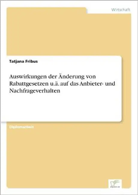 Auswirkungen der Änderung von Rabattgesetzen u.ä. auf das Anbieter- und Nachfrageverhalten by Fribus, Tatjana