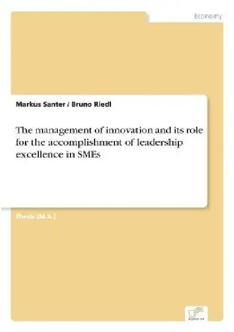 The management of innovation and its role for the accomplishment of leadership excellence in SMEs by Markus Santer