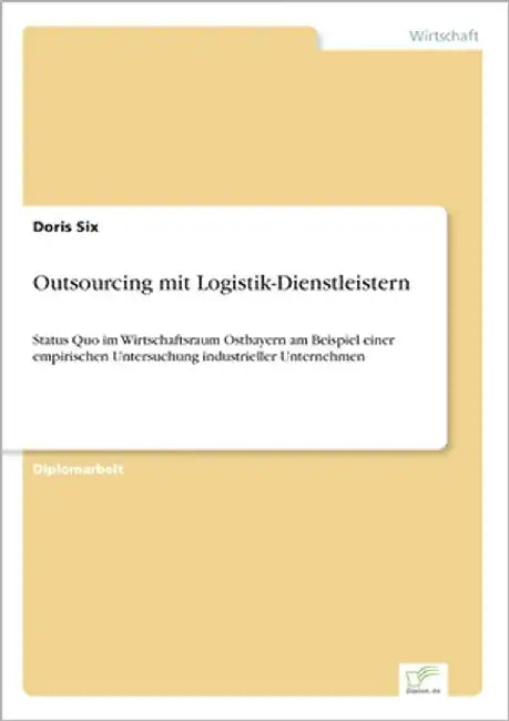Outsourcing mit Logistik-Dienstleistern: Status Quo im Wirtschaftsraum Ostbayern am Beispiel einer empirischen Untersuchung industrieller Unternehmen by Six, Doris