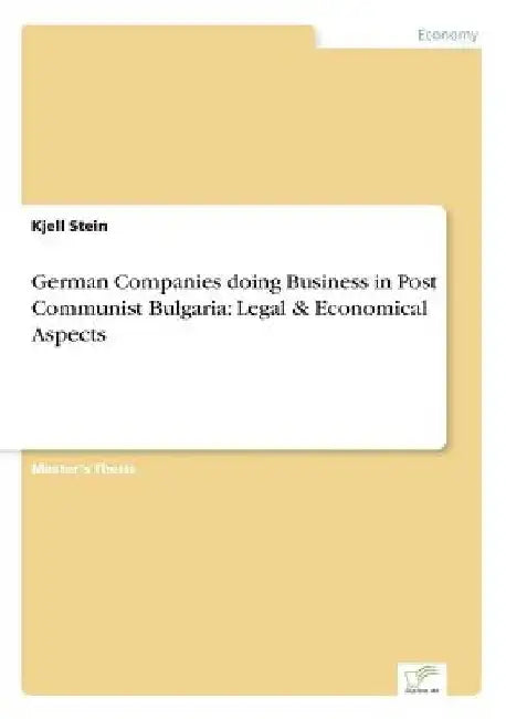 German Companies doing Business in Post Communist Bulgaria: Legal & Economical Aspects by Kjell Stein