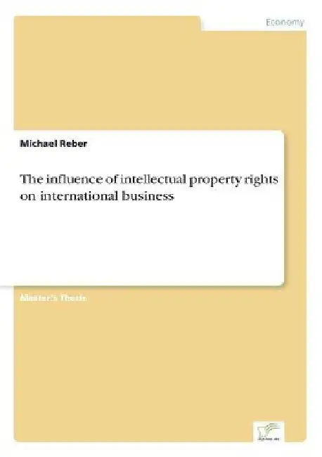 The influence of intellectual property rights on international business by Michael Reber