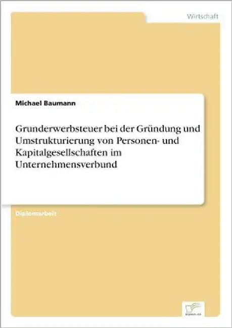 Grunderwerbsteuer bei der Gründung und Umstrukturierung von Personen- und Kapitalgesellschaften im Unternehmensverbund by Baumann, Michael