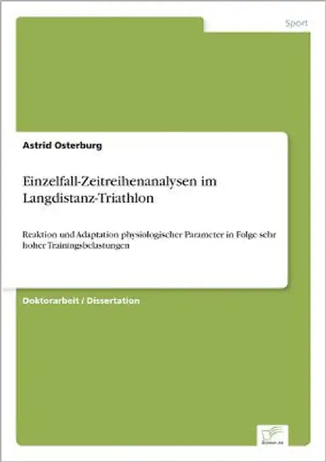 Einzelfall-Zeitreihenanalysen im Langdistanz-Triathlon: Reaktion und Adaptation physiologischer Parameter in Folge sehr hoher Trainingsbelastungen by Osterburg, Astrid